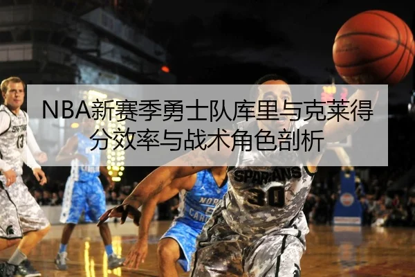 NBA新赛季勇士队库里与克莱得分效率与战术角色剖析（qssports）